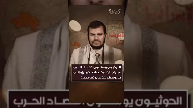 الحوثيون يوسعون اقتصاد الحرب عبر تجارة المخدرات وتورط إيراني في صعدة