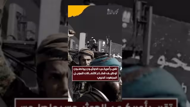 تقرير أمريكي: الحوثيون يستغلون قطاع الاتصالات لتمويل عملياتهم العسكرية
