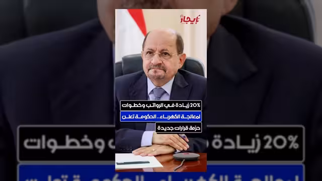 الحكومة تعلن حزمة قرارات تشمل زيادة الرواتب ومعالجة أزمة الكهرباء