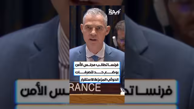 فرنسا تطالب مجلس الأمن بوضع حد لتصرفات الحوثيين المزعزعة للاستقرار