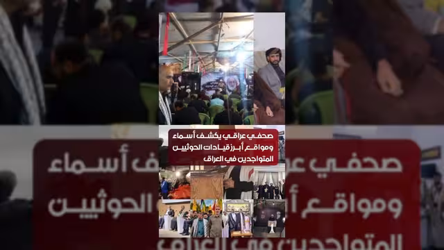 صحفي عراقي يكشف مواقع وأسماء قيادات حوثية في العراق