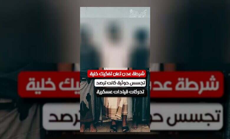 عدن: الشرطة تفكك خلية تجسس حوثية كانت تترصد القيادات العسكرية.