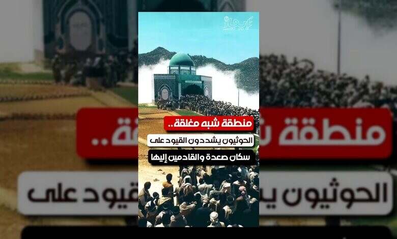 الحوثيون يغلقون صعدة ويفرضون قيودًا صارمة على السكان