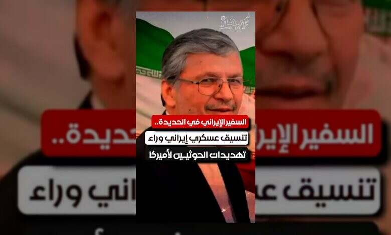 السفير الإيراني في الحديدة.. تنسيق عسكري يكشف دعم طهران للحوثيين
