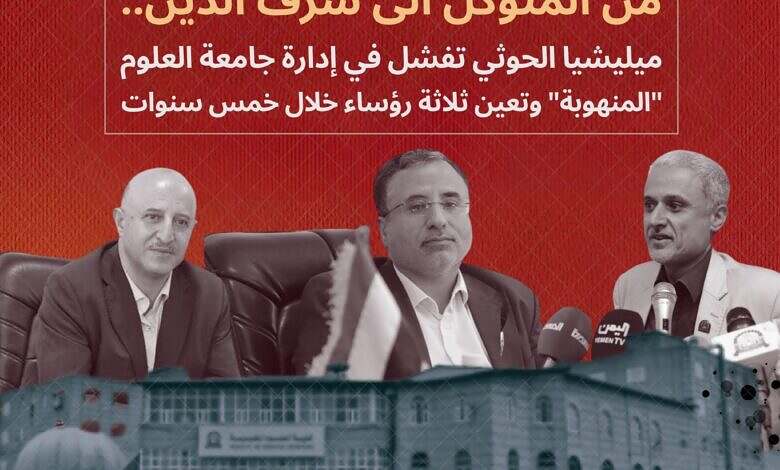 من المتوكل الى شرف الدين.. ميليشيا الحوثي تفشل في إدارة جامعة العلوم "المنهوبة" وتعين ثلاثة رؤساء خلال خمس سنوات