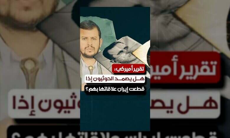 تقرير أمريكي يقيّم مستقبل الحوثيين في حال قطع إيران الدعم