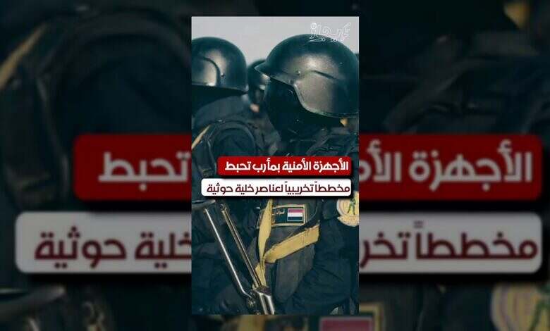 الأجهزة الأمنية في مأرب تحبط مخططاً حوثياً تخريبياً خطيراً.