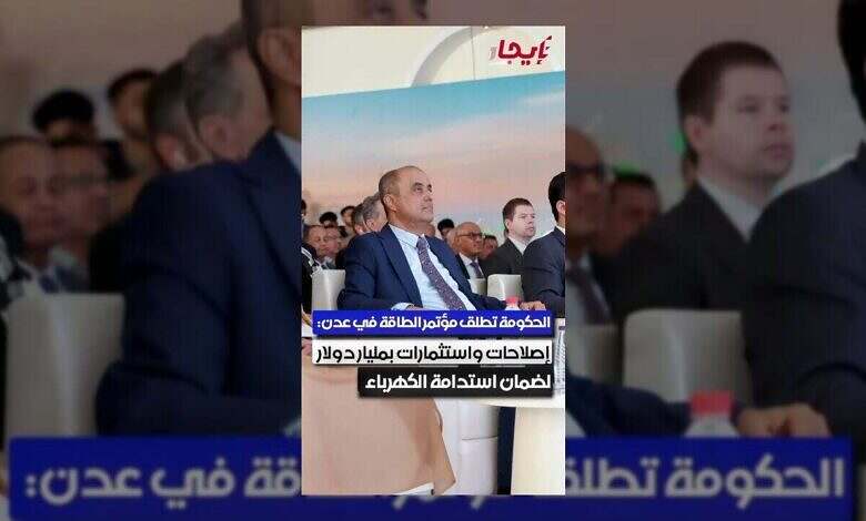 الحكومة تطلق مؤتمر الطاقة في عدن: إصلاحات واستثمارات بمليار دولار