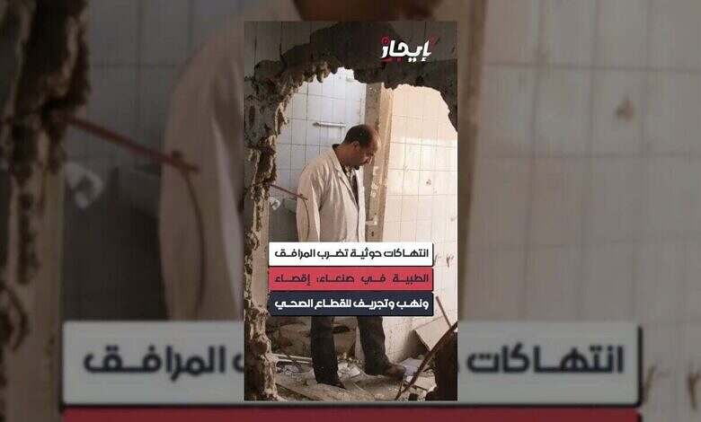 انتهاكات حوثية تستهدف المرافق الطبية في صنعاء وتُنهِك القطاع الصحي