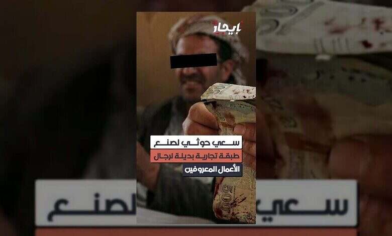 الحوثيون يسعون لتشكيل نخبة تجارية موازية للقيادات الاقتصادية