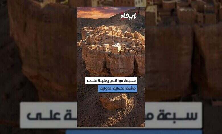 اليونسكو تُدرج سبعة مواقع يمنية ضمن قائمة الحماية المعززة للتراث