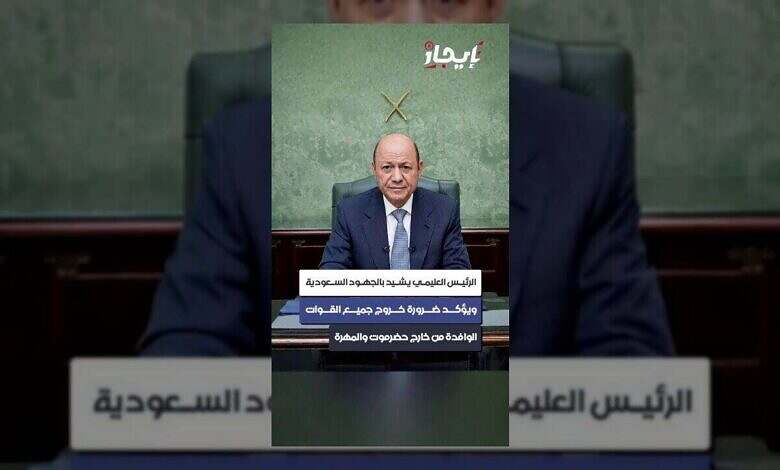 الرئيس العليمي يشيد بالسعودية ويطالب بخروج القوات من حضرموت والمهرة