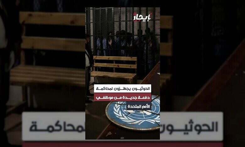 الحوثيون يستعدون لمحاكمة جديدة لموظفي الأمم المتحدة باليمن.