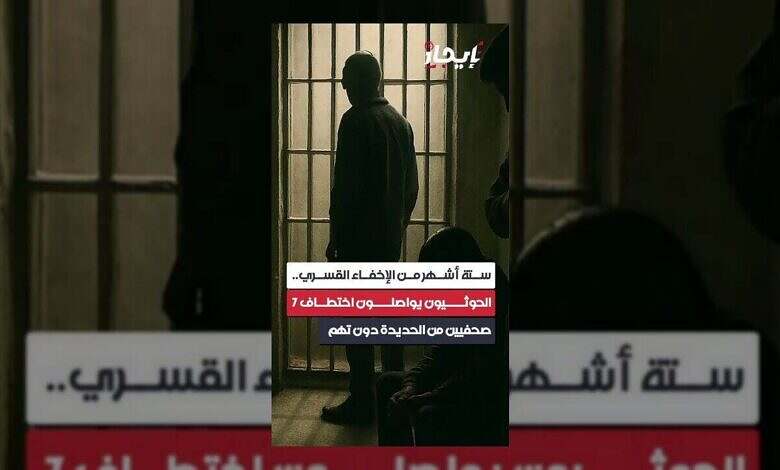 الحوثيون يواصلون احتجاز سبعة صحفيين من الحديدة لأكثر من ستة أشهر