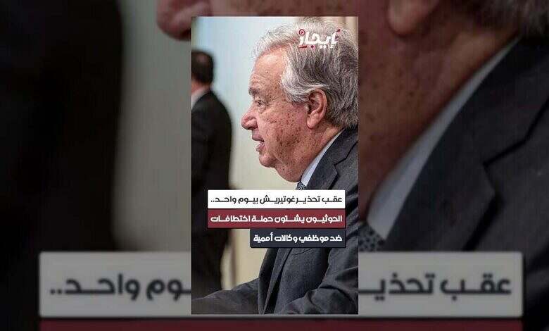 الحوثيون يشنون حملة اختطافات ضد موظفي الأمم المتحدة بعد تحذير غوتيريش.